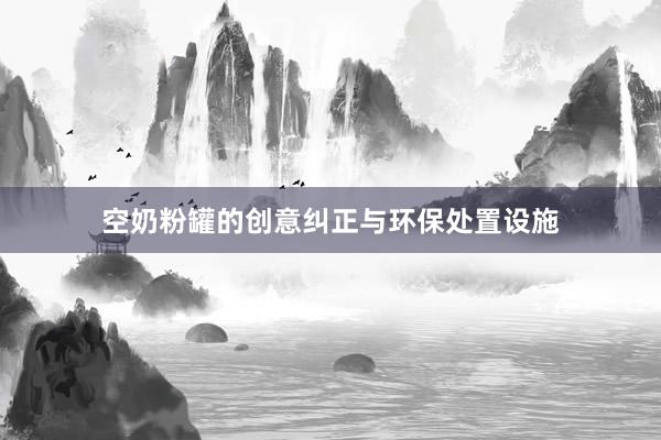 空奶粉罐的创意纠正与环保处置设施