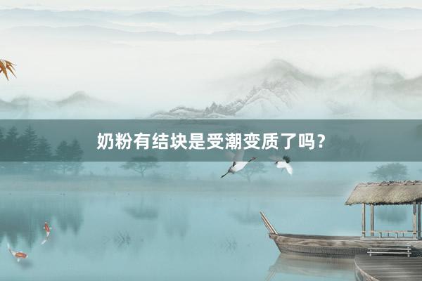 奶粉有结块是受潮变质了吗？