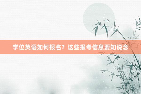 学位英语如何报名？这些报考信息要知说念