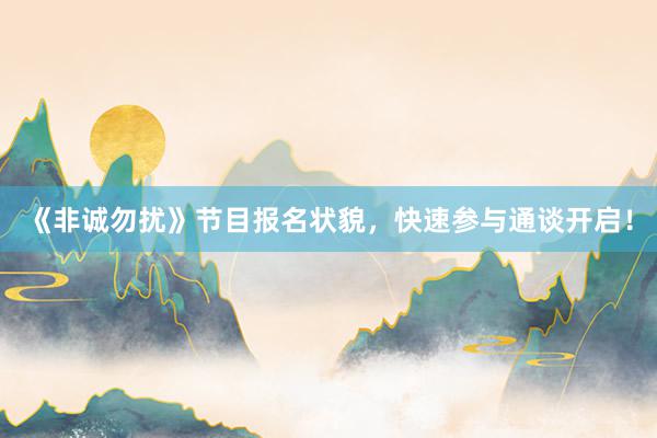 《非诚勿扰》节目报名状貌，快速参与通谈开启！