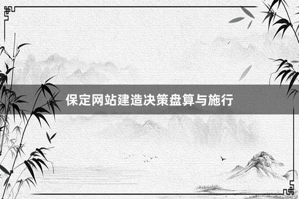 保定网站建造决策盘算与施行